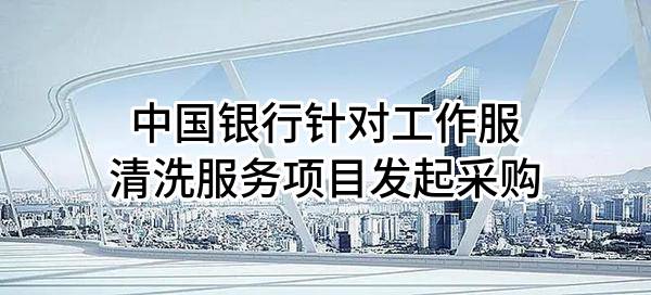 中国银行股份有限公司针对工作服清洗服务项目发起采购