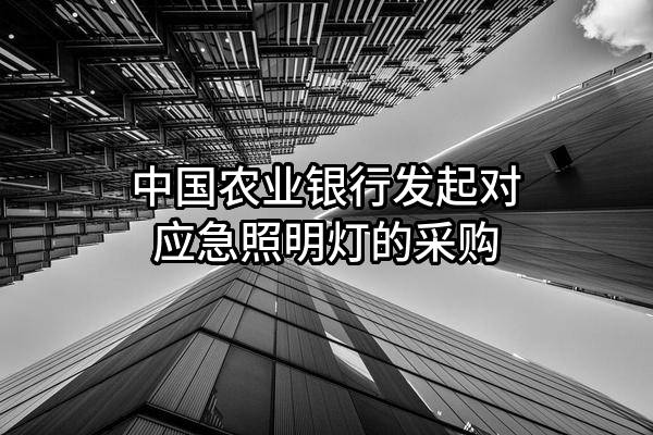 中国农业银行股份有限公司发起对应急照明灯的采购