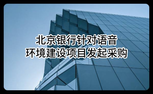 北京银行股份有限公司针对语音环境建设项目发起采购