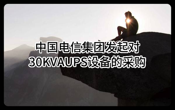 中国电信集团有限公司发起对30KVAUPS设备的采购