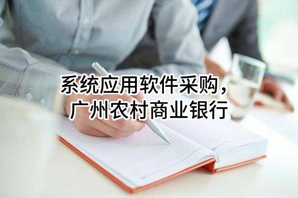 系统应用软件采购，广州农村商业银行股份有限公司