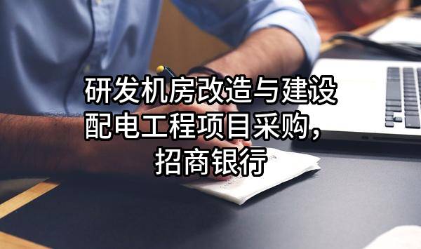 研发机房改造与建设配电工程项目采购，招商银行股份有限公司