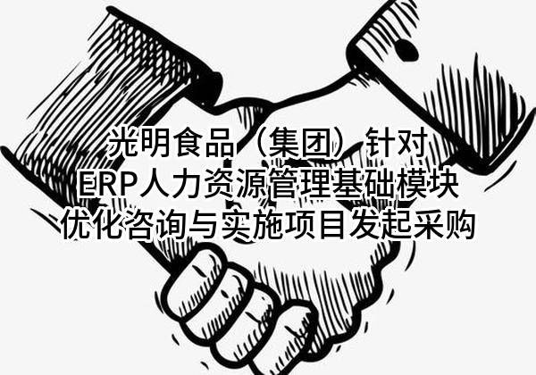 光明食品（集团）有限公司针对ERP人力资源管理基础模块优化咨询与实施项目发起采购