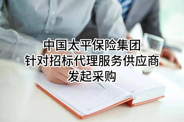 中国太平保险集团有限责任公司针对招标代理服务供应商发起采购