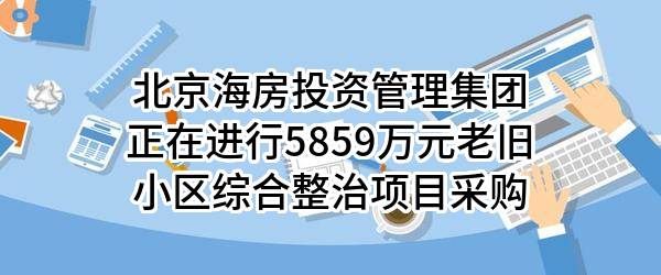 北京海房投资管理集团有限公司正在进行5859万元老旧小区综合整治项目采购