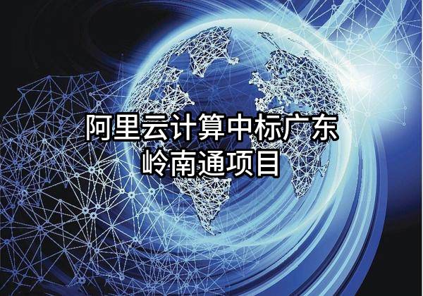 阿里云计算有限公司中标广东岭南通股份有限公司项目