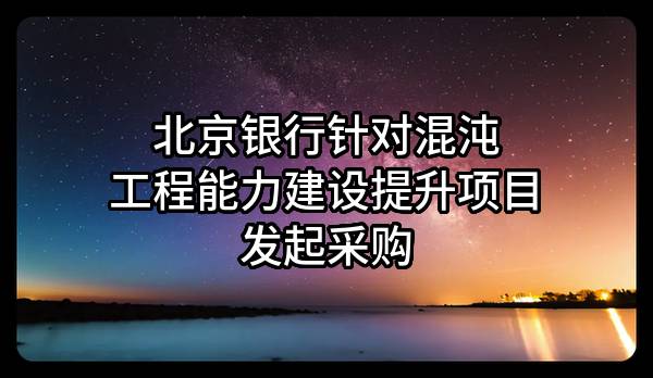 北京银行股份有限公司针对混沌工程能力建设提升项目发起采购