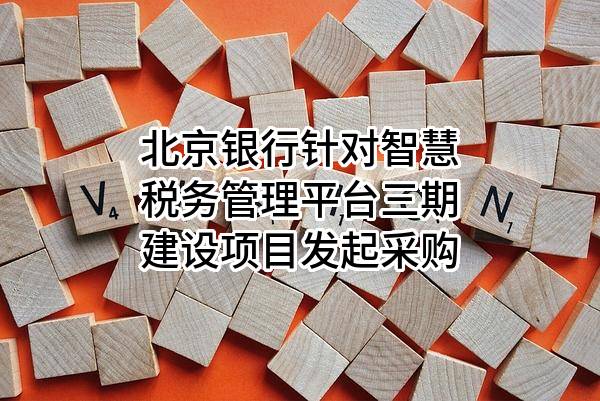 北京银行股份有限公司针对智慧税务管理平台三期建设项目发起采购