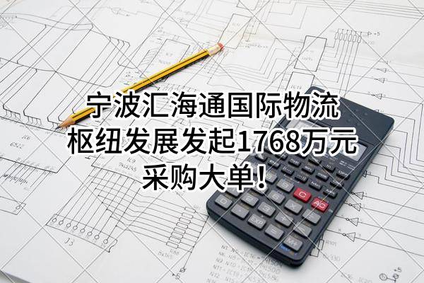 宁波汇海通国际物流枢纽发展有限公司最新发起1768万元采购大单！