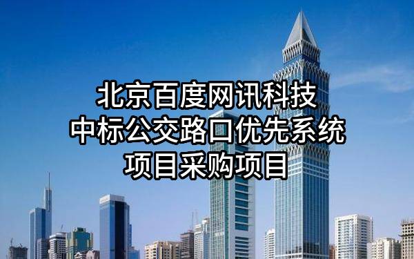 北京百度网讯科技有限公司中标公交路口优先系统项目采购项目