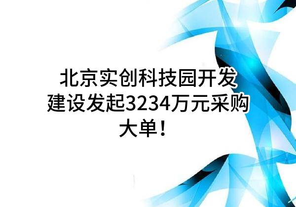 北京实创科技园开发建设股份有限公司最新发起3234万元采购大单！