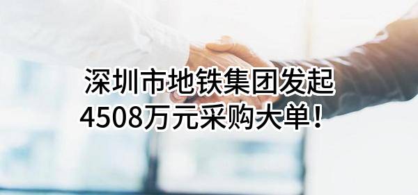 深圳市地铁集团有限公司最新发起4508万元采购大单！