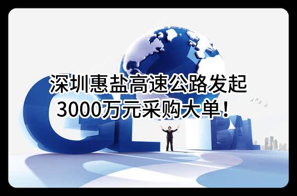 深圳惠盐高速公路有限公司最新发起3000万元采购大单！