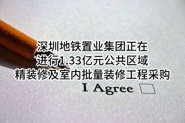 深圳地铁置业集团有限公司正在进行1.33亿元公共区域精装修及室内批量装修工程采购