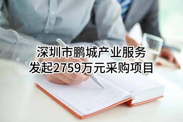 深圳市鹏城产业服务有限公司最新发起2759万元采购项目