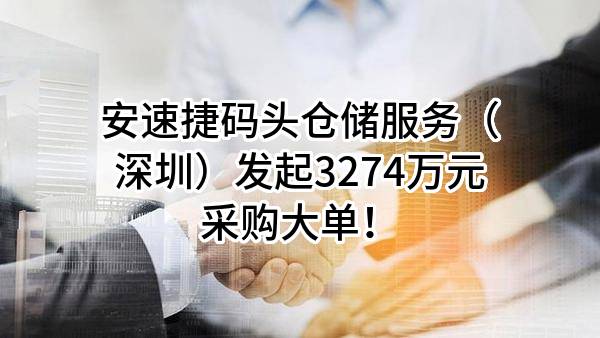 安速捷码头仓储服务（深圳）有限公司最新发起3274万元采购大单！