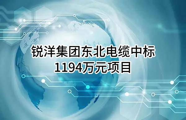 锐洋集团东北电缆有限公司中标1194万元项目