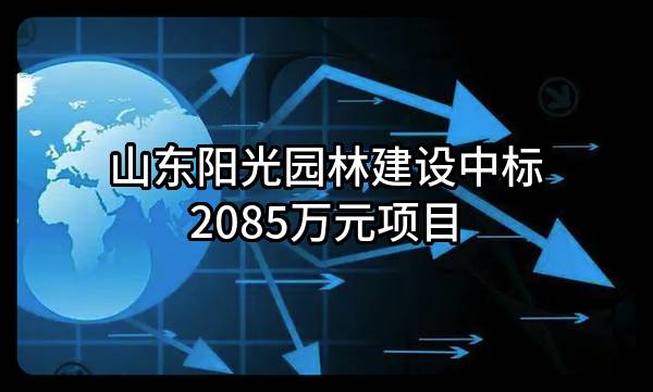 山东阳光园林建设有限公司中标2085万元项目