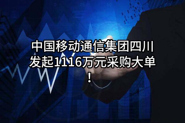 中国移动通信集团四川有限公司最新发起1116万元采购大单！