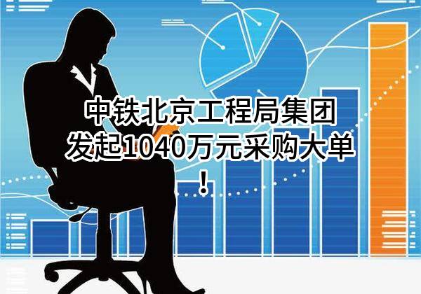 中铁北京工程局集团有限公司最新发起1040万元采购大单！