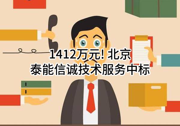 1412万元! 北京泰能信诚技术服务有限公司中标