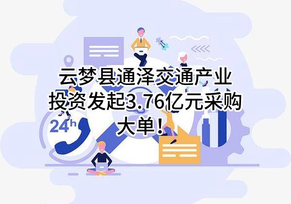 云梦县通泽交通产业投资有限公司最新发起3.76亿元采购大单！