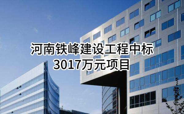 河南铁峰建设工程有限公司中标3017万元项目