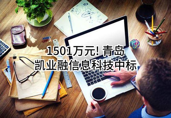 1501万元! 青岛凯业融信息科技有限公司中标