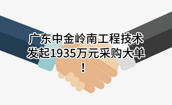 广东中金岭南工程技术有限公司最新发起1935万元采购大单！