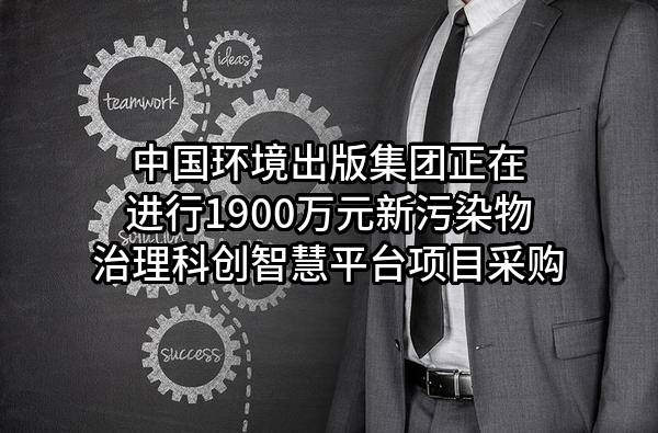 中国环境出版集团有限公司正在进行1900万元新污染物治理科创智慧平台项目采购