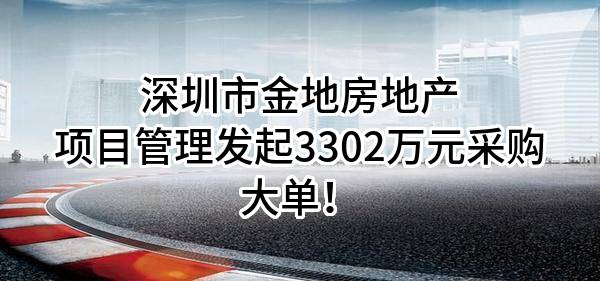 深圳市金地房地产项目管理有限公司最新发起3302万元采购大单！