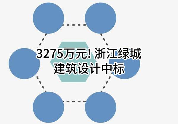 3275万元! 浙江绿城建筑设计有限公司中标