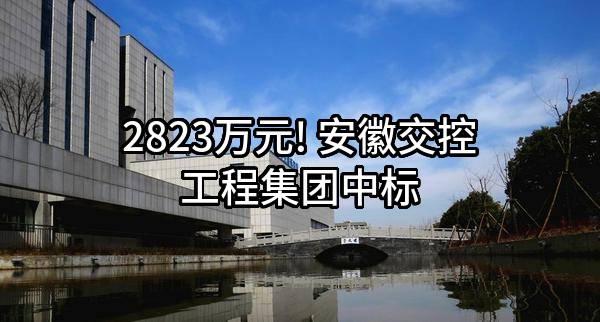2823万元! 安徽交控工程集团有限公司中标