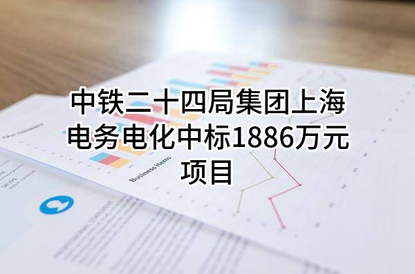 中铁二十四局集团上海电务电化有限公司中标1886万元项目