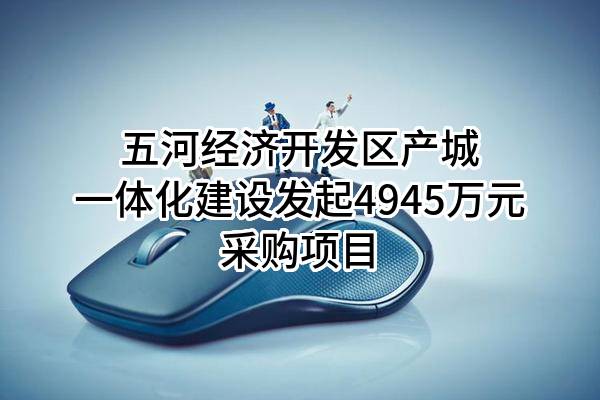 五河经济开发区产城一体化建设有限公司最新发起4945万元采购项目