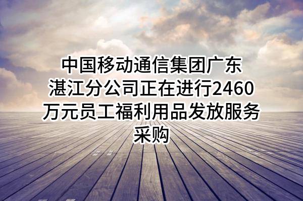 中国移动通信集团广东有限公司湛江分公司正在进行2460万元员工福利用品发放服务采购