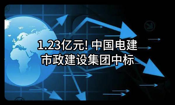 1.23亿元! 中国电建市政建设集团有限公司中标