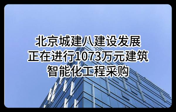 北京城建八建设发展有限责任公司正在进行1073万元建筑智能化工程采购