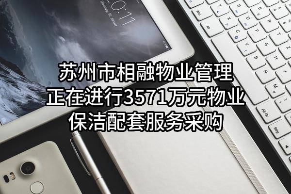 苏州市相融物业管理有限公司正在进行3571万元物业保洁配套服务采购