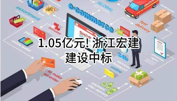 1.05亿元! 浙江宏建建设有限公司中标