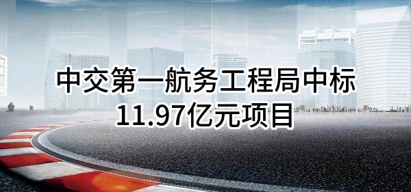 中交第一航务工程局有限公司中标11.97亿元项目