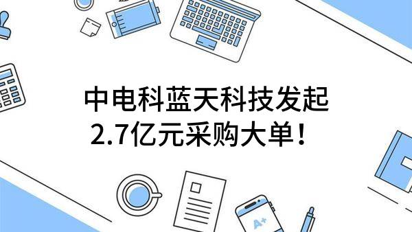 中电科蓝天科技股份有限公司最新发起2.7亿元采购大单！