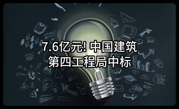 7.6亿元! 中国建筑第四工程局有限公司中标
