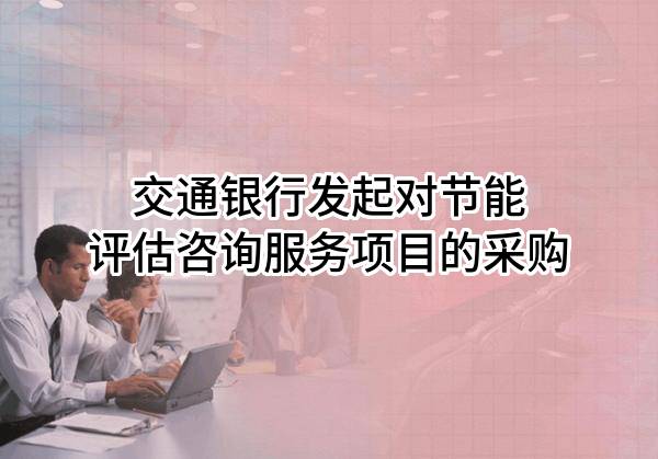 交通银行股份有限公司发起对节能评估咨询服务项目的采购