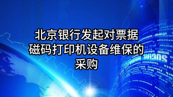 北京银行股份有限公司发起对票据磁码打印机设备维保的采购