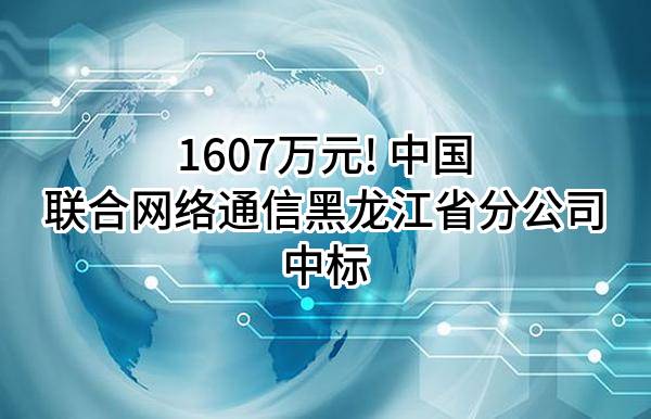 1607万元! 中国联合网络通信有限公司黑龙江省分公司中标