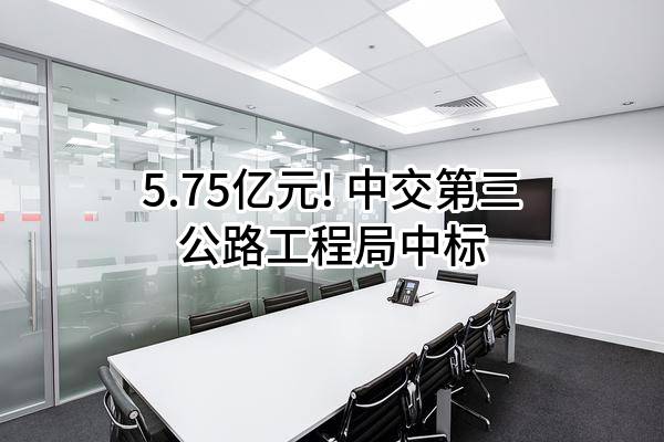 5.75亿元! 中交第三公路工程局有限公司中标