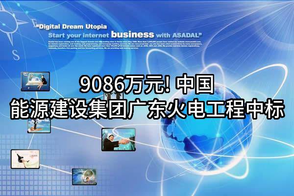 9086万元! 中国能源建设集团广东火电工程有限公司中标