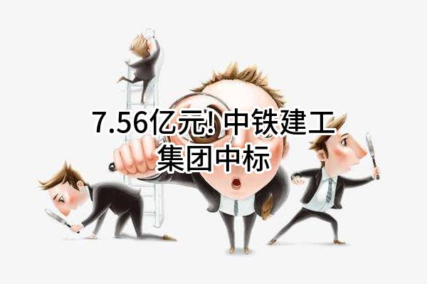 7.56亿元! 中铁建工集团有限公司中标