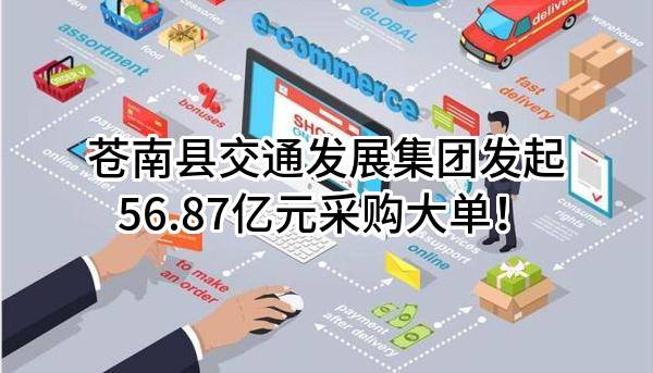 苍南县交通发展集团有限公司最新发起56.87亿元采购大单!